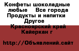 Конфеты шоколадные, любые. - Все города Продукты и напитки » Другое   . Красноярский край,Кайеркан г.